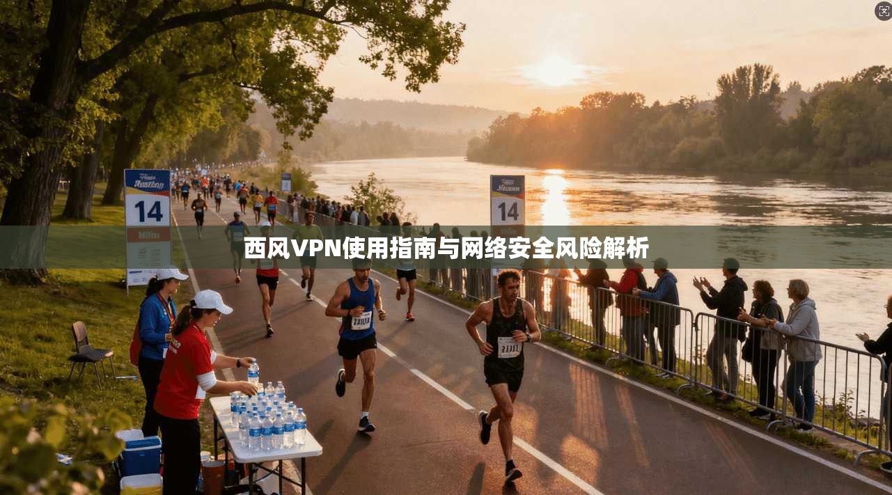 西风VPN使用指南与网络安全风险解析