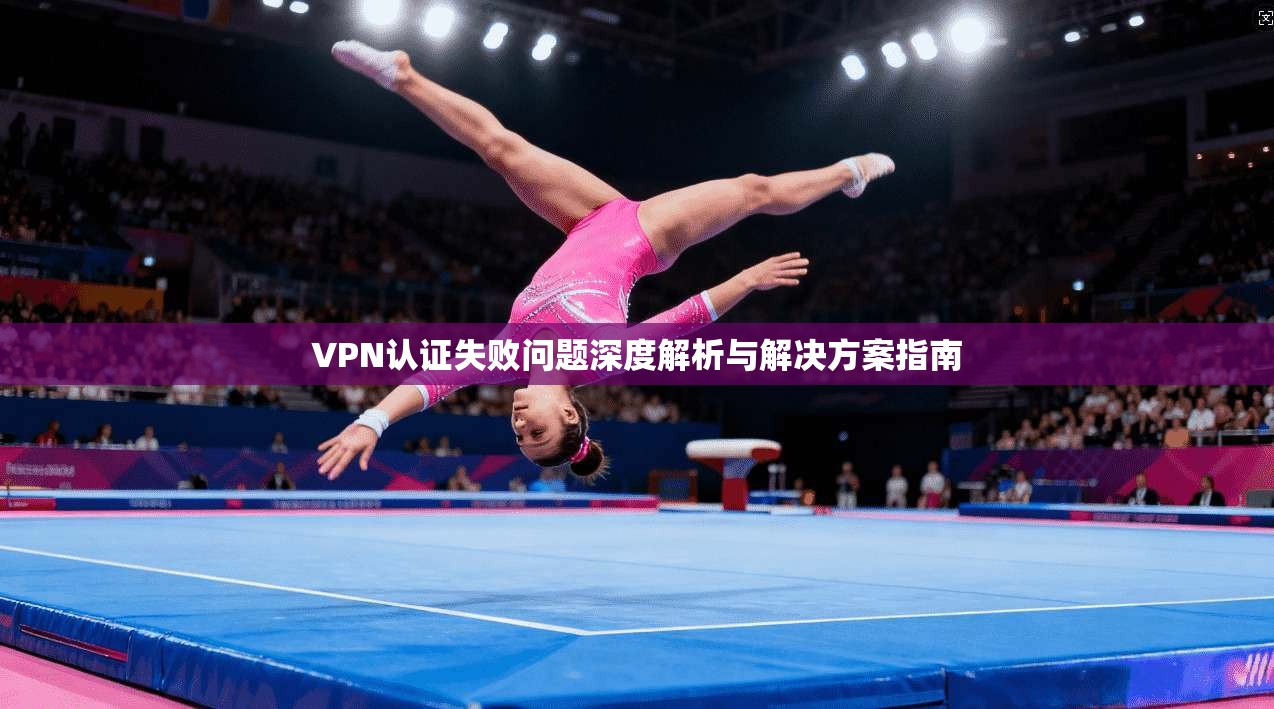 VPN认证失败问题深度解析与解决方案指南