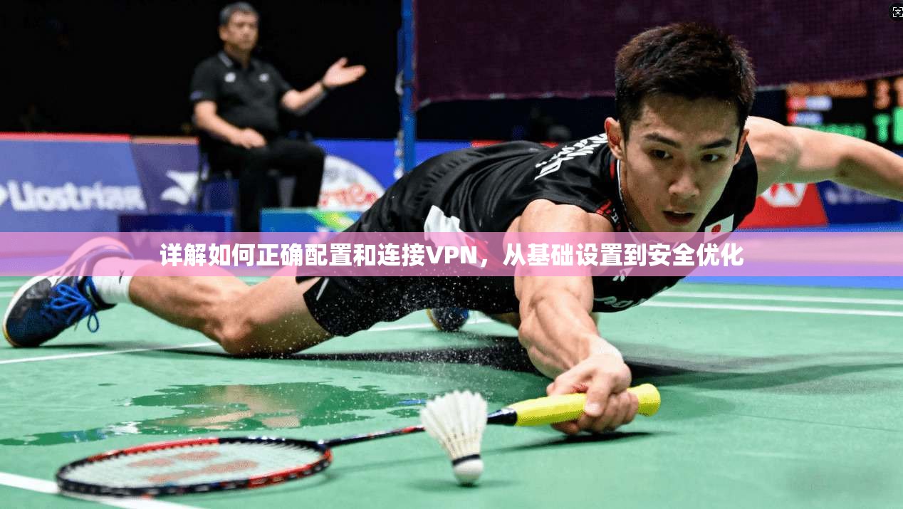详解如何正确配置和连接VPN，从基础设置到安全优化