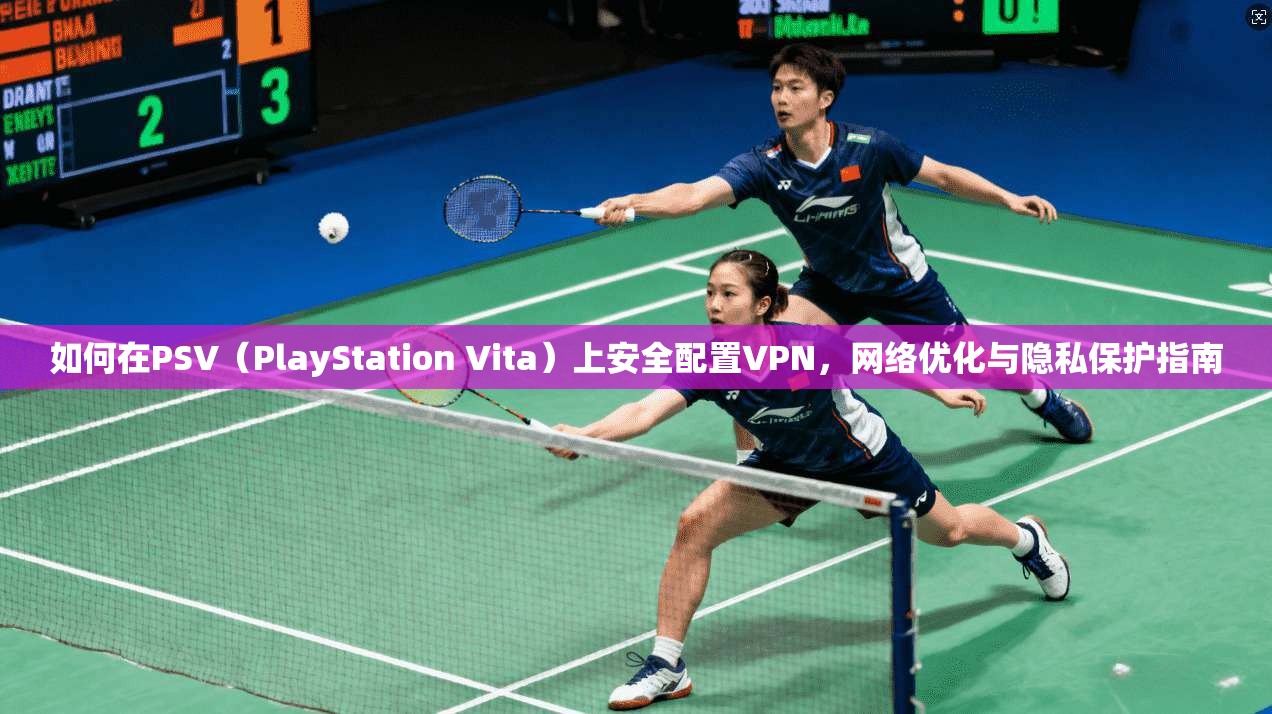 如何在PSV(PlayStation Vita)上安全配置VPN,网络优化与隐私保护指南 如何在PSV(PlayStation Vita)上安全配置VPN,网络优化与隐私保护指南