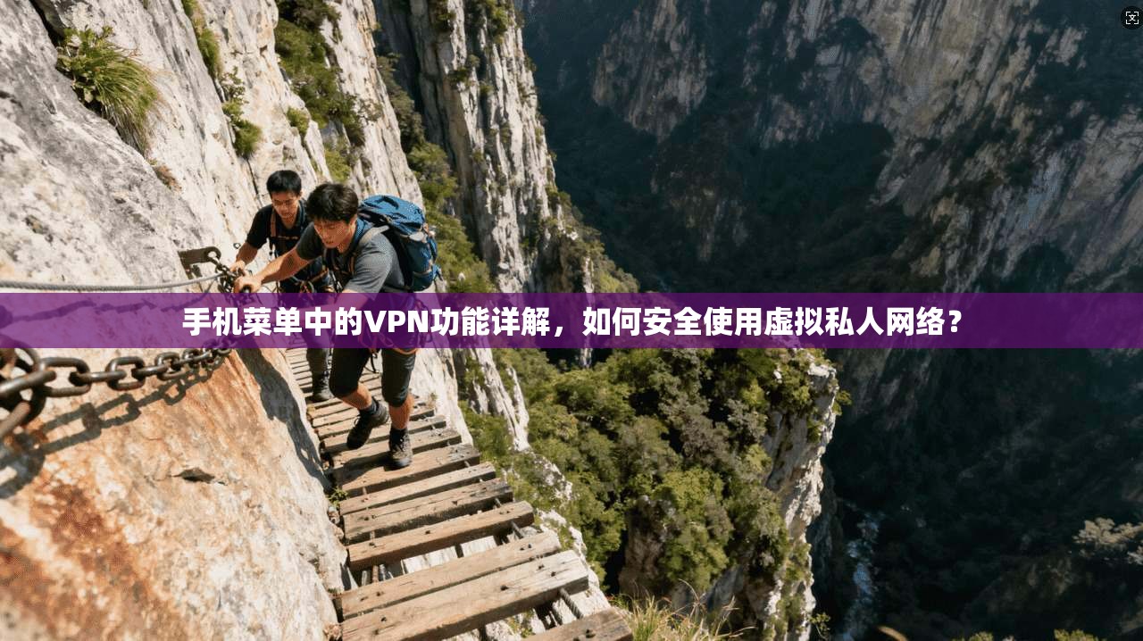 手机菜单中的VPN功能详解，如何安全使用虚拟私人网络？