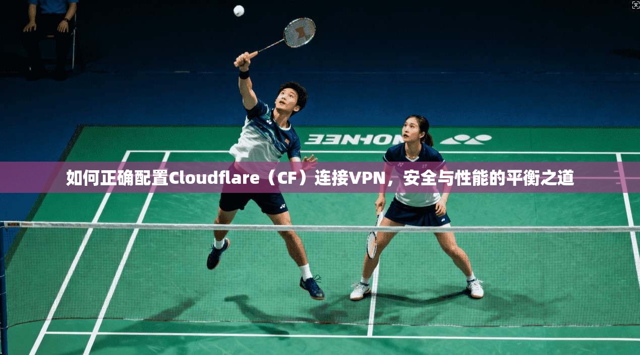 如何正确配置Cloudflare(CF)连接VPN,安全与性能的平衡之道 如何正确配置Cloudflare(CF)连接VPN,安全与性能的平衡之道