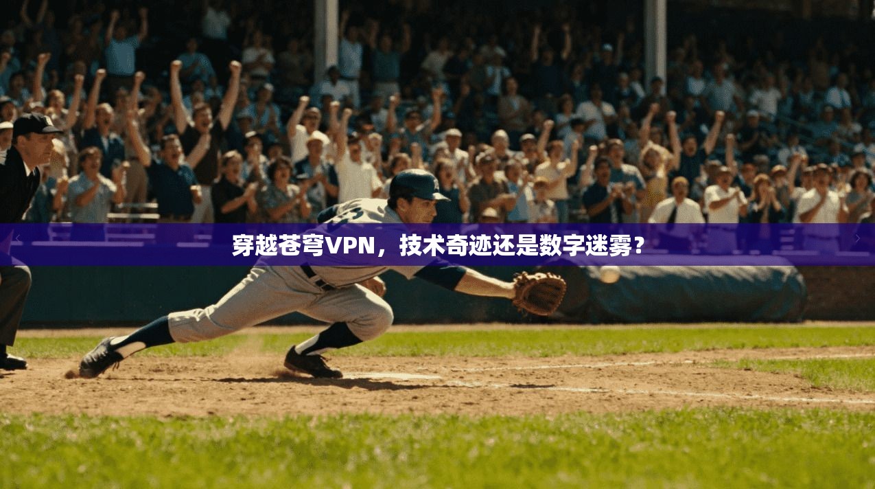 穿越苍穹VPN，技术奇迹还是数字迷雾？