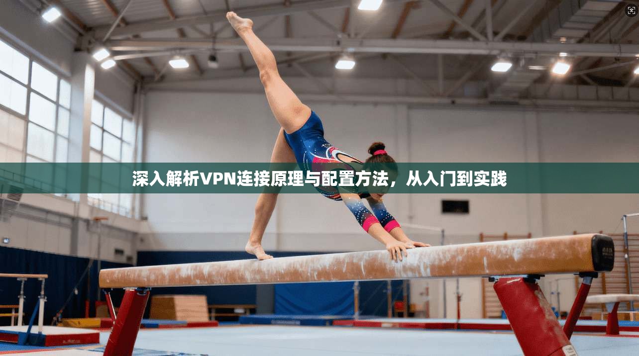 深入解析VPN连接原理与配置方法，从入门到实践