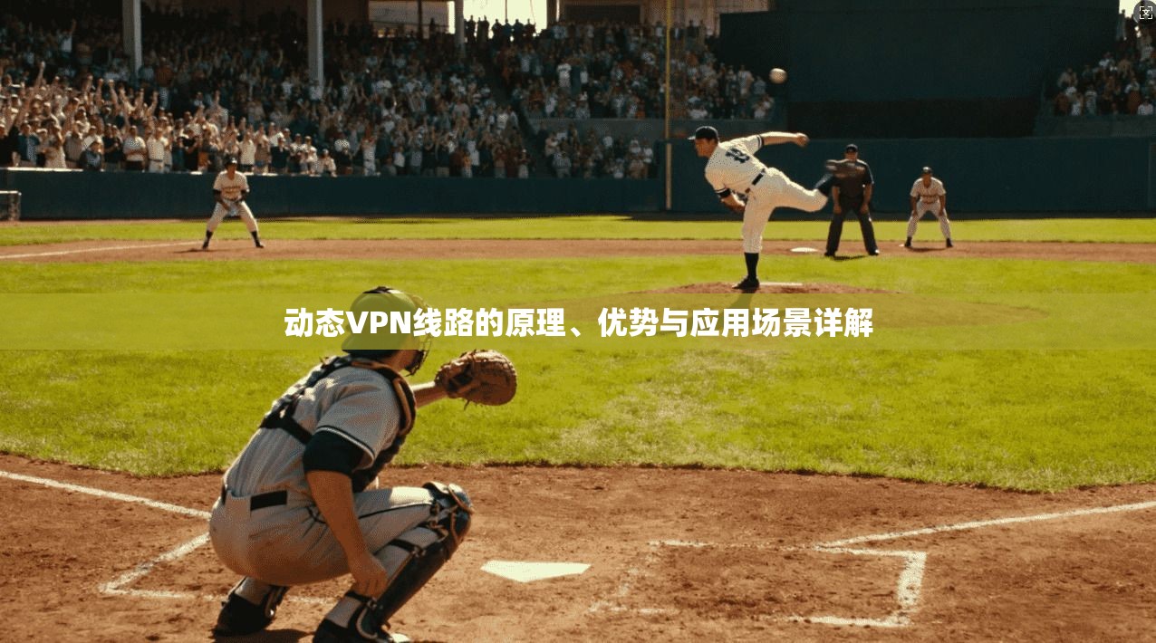 动态VPN线路的原理、优势与应用场景详解
