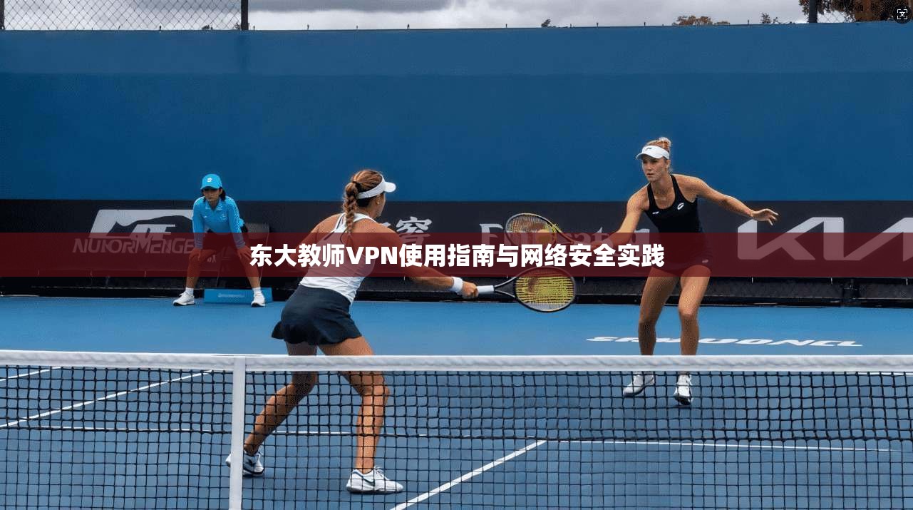 东大教师VPN使用指南与网络安全实践