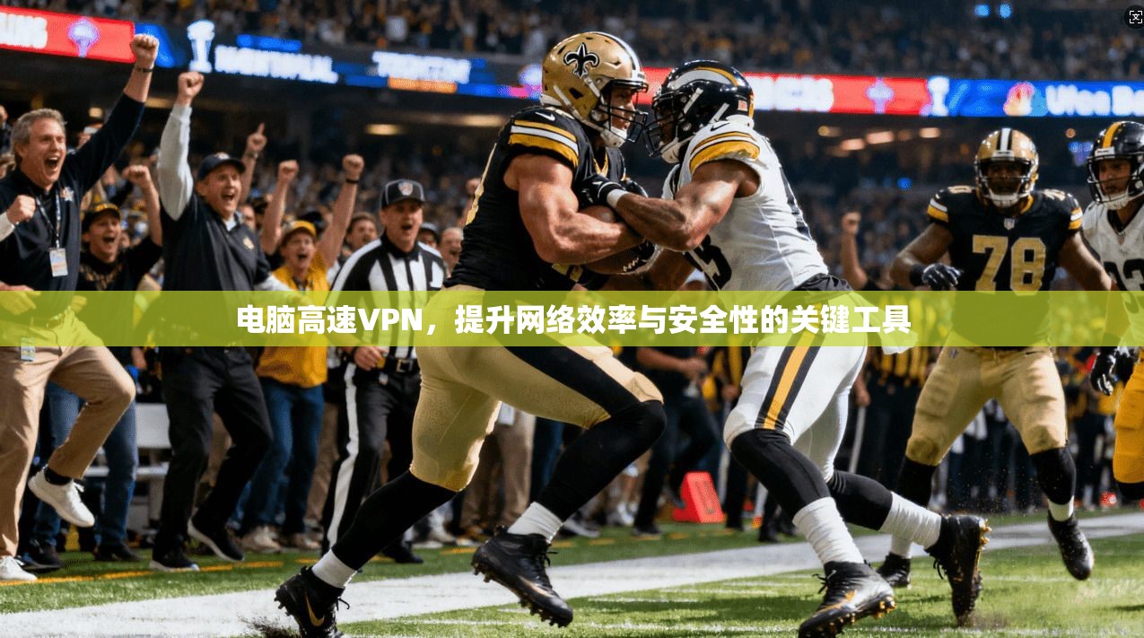 电脑高速VPN,提升网络效率与安全性的关键工具 电脑高速VPN,提升网络效率与安全性的关键工具