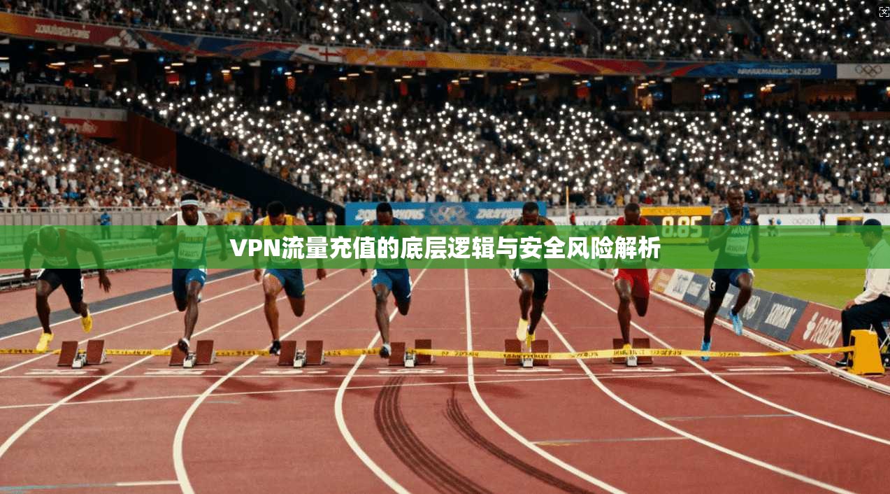 VPN流量充值的底层逻辑与安全风险解析 VPN流量充值的底层逻辑与安全风险解析