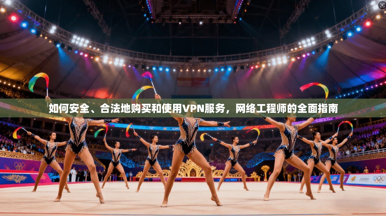 如何安全、合法地购买和使用VPN服务，网络工程师的全面指南