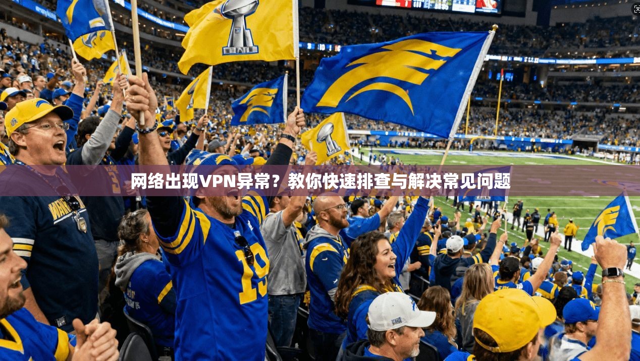 网络出现VPN异常？教你快速排查与解决常见问题