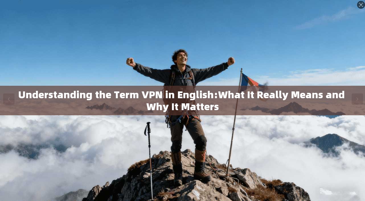 Understanding the Term VPN in English:What It Really Means and Why It Matters Understanding the Term VPN in English:What It Really Means and Why It Matters