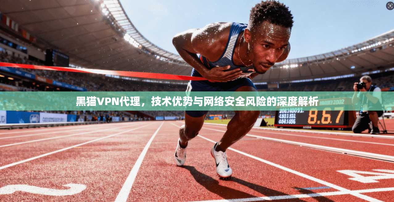 黑猫VPN代理，技术优势与网络安全风险的深度解析