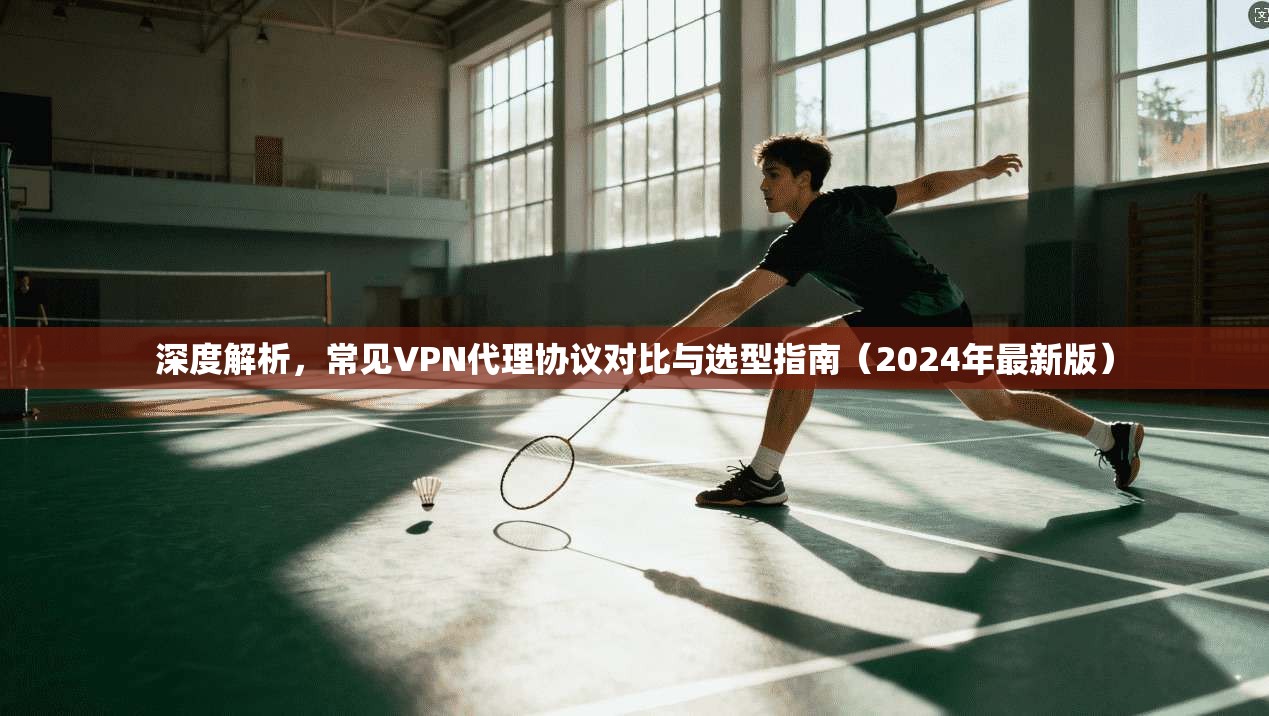 深度解析，常见VPN代理协议对比与选型指南（2024年最新版）