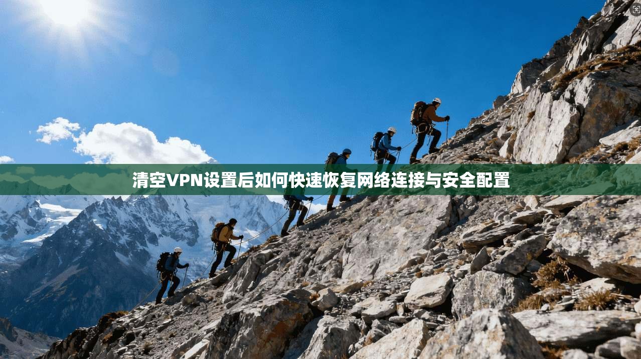 清空VPN设置后如何快速恢复网络连接与安全配置