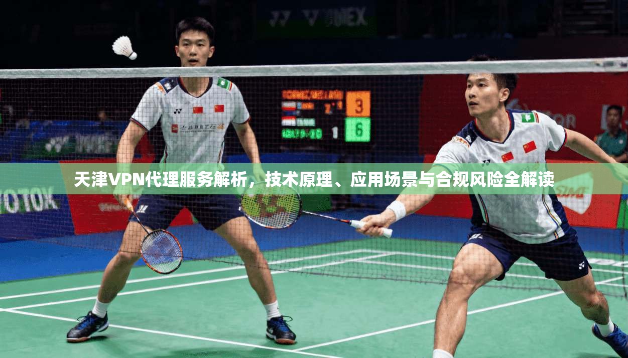 天津VPN代理服务解析，技术原理、应用场景与合规风险全解读