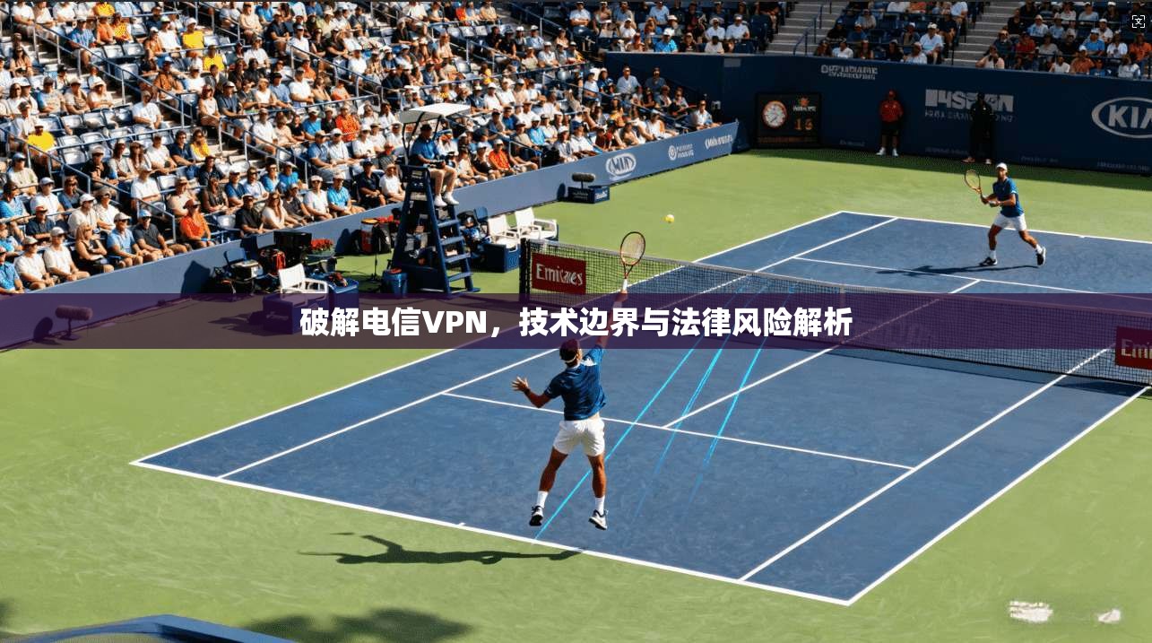 破解电信VPN，技术边界与法律风险解析
