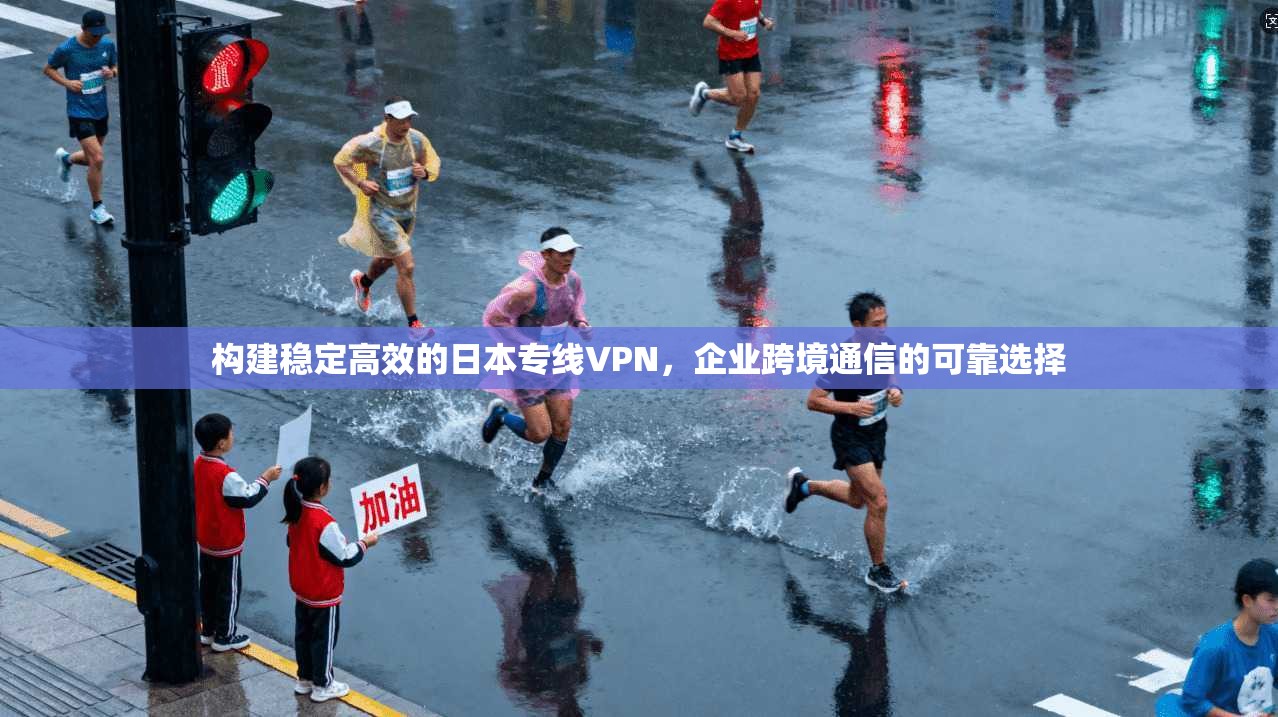 构建稳定高效的日本专线VPN，企业跨境通信的可靠选择