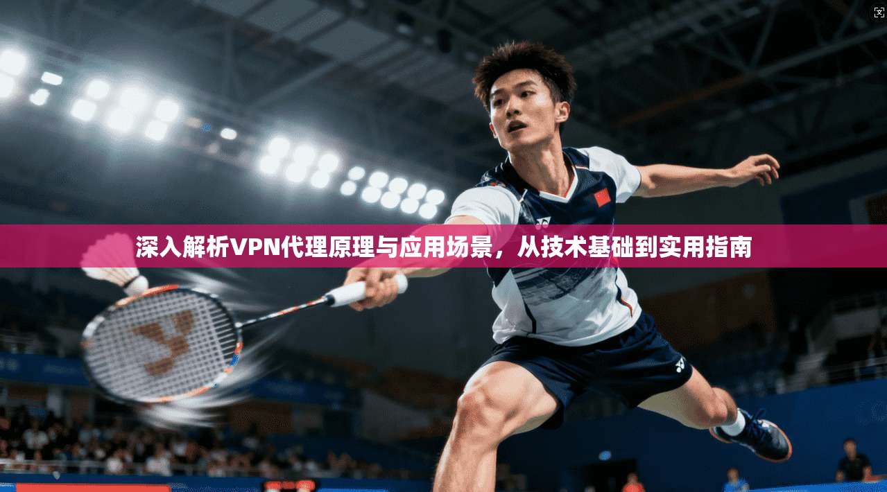 深入解析VPN代理原理与应用场景，从技术基础到实用指南