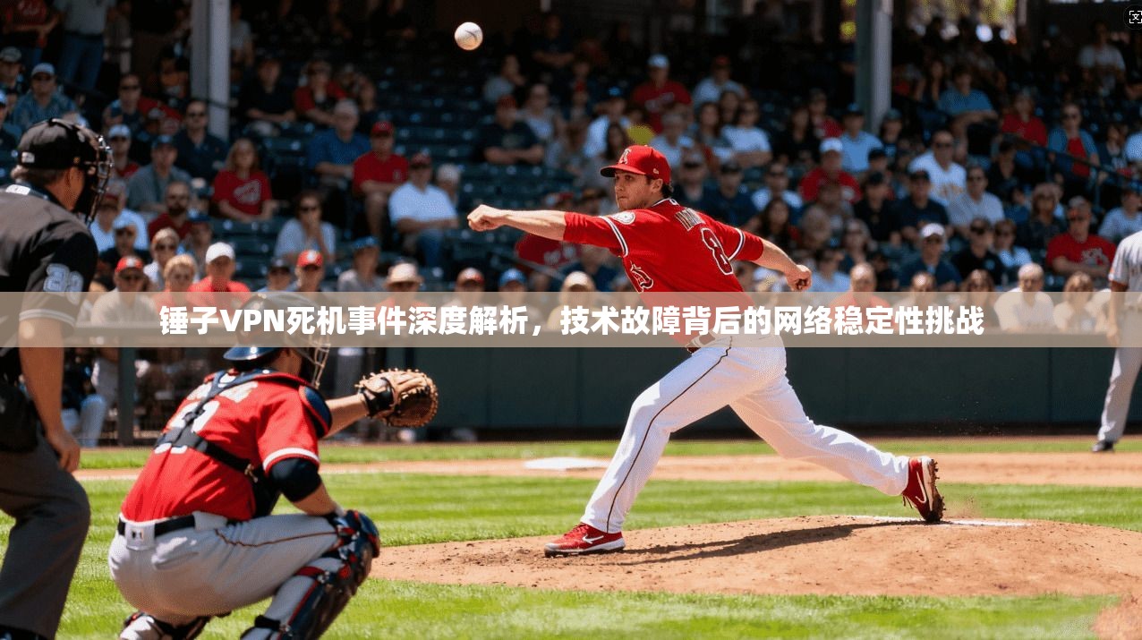锤子VPN死机事件深度解析，技术故障背后的网络稳定性挑战