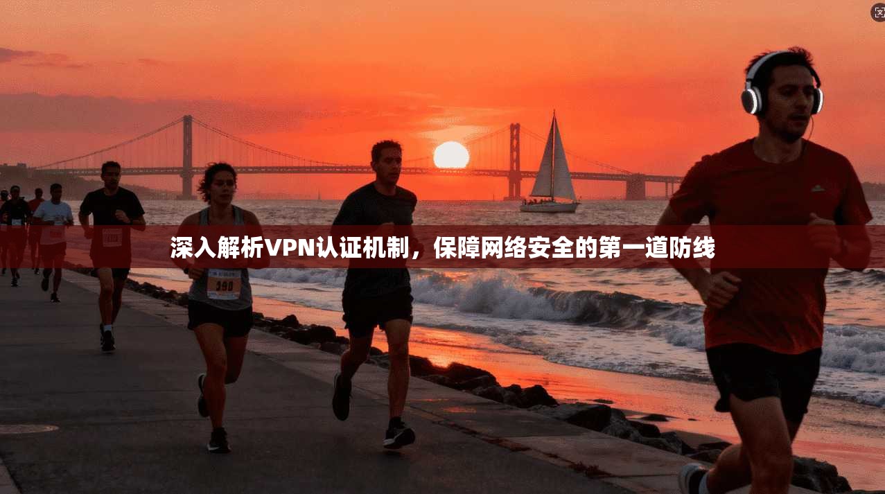 深入解析VPN认证机制，保障网络安全的第一道防线