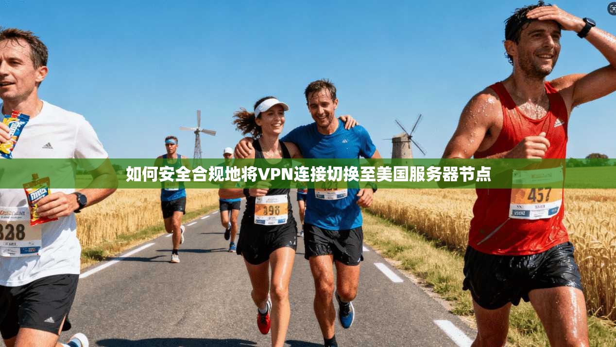如何安全合规地将VPN连接切换至美国服务器节点