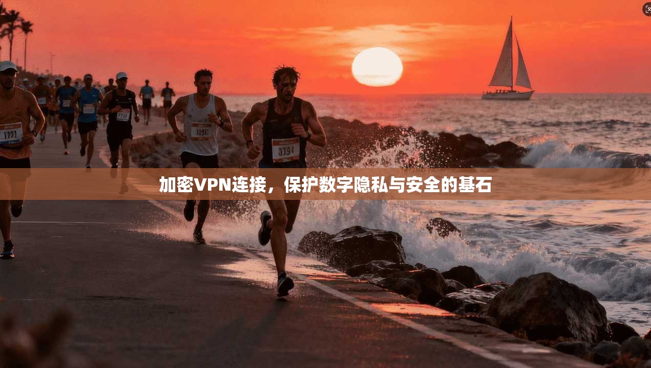 加密VPN连接,保护数字隐私与安全的基石 加密VPN连接,保护数字隐私与安全的基石