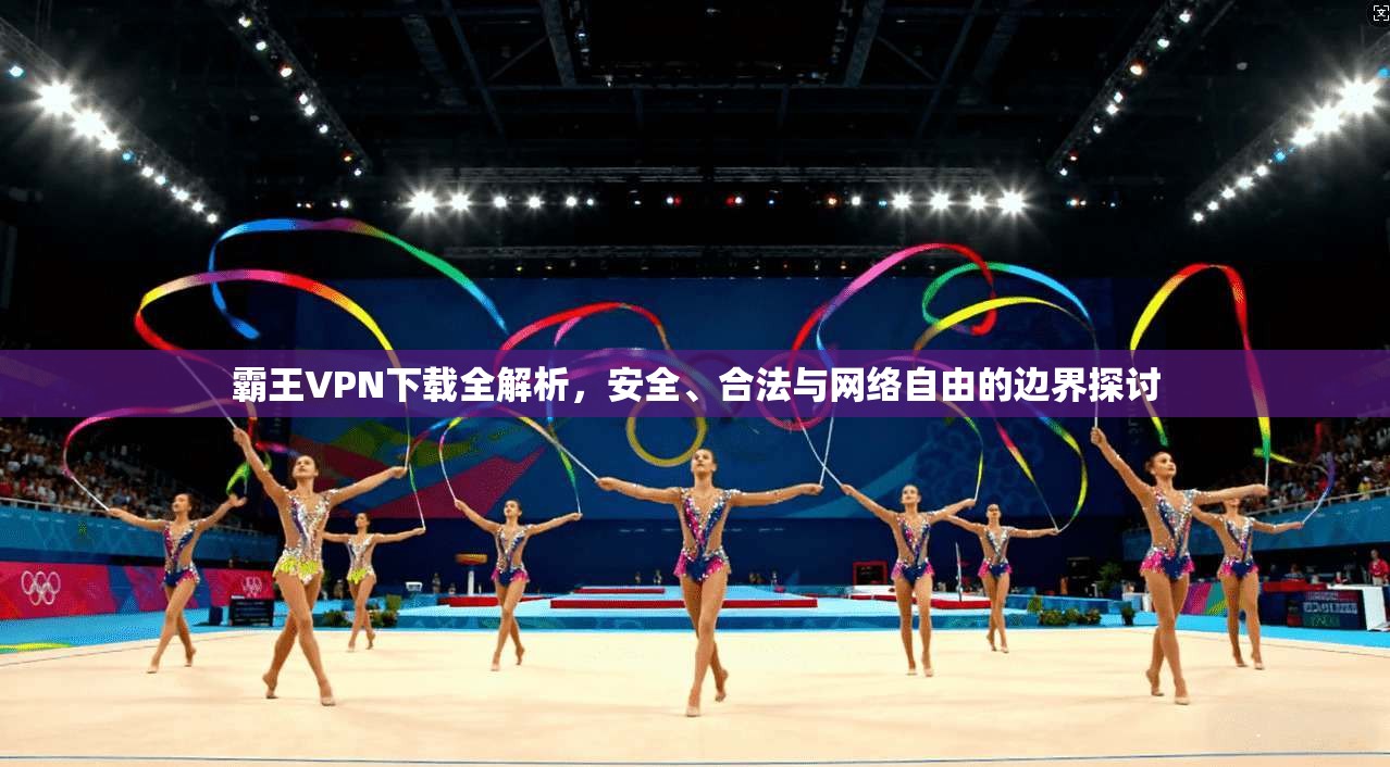 霸王VPN下载全解析，安全、合法与网络自由的边界探讨