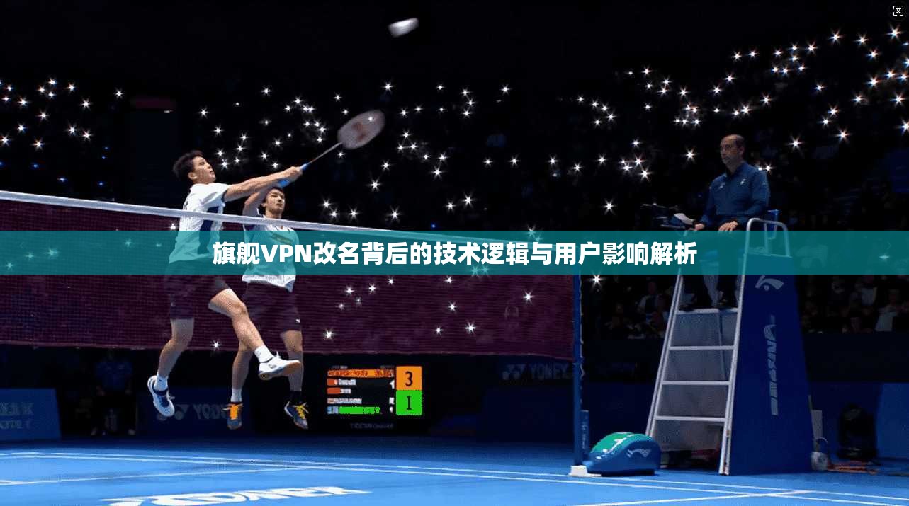 旗舰VPN改名背后的技术逻辑与用户影响解析