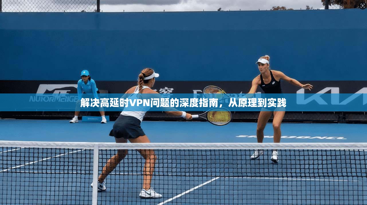 解决高延时VPN问题的深度指南，从原理到实践