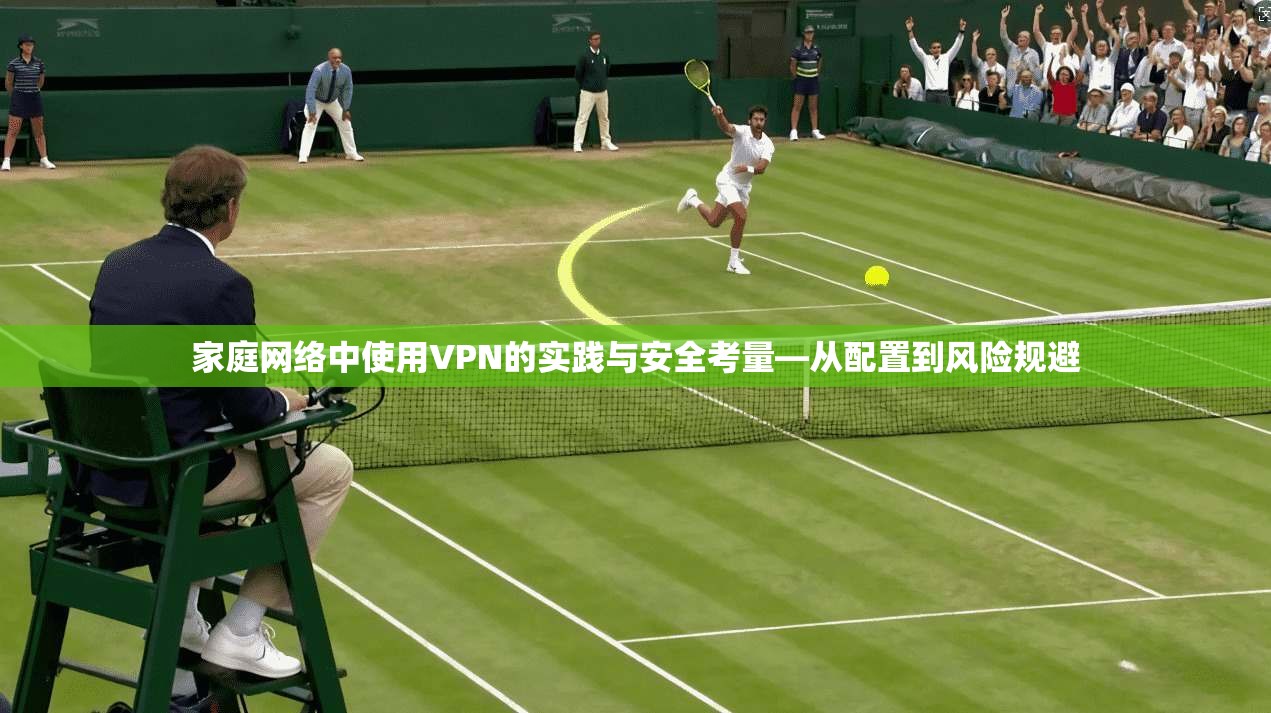 家庭网络中使用VPN的实践与安全考量—从配置到风险规避