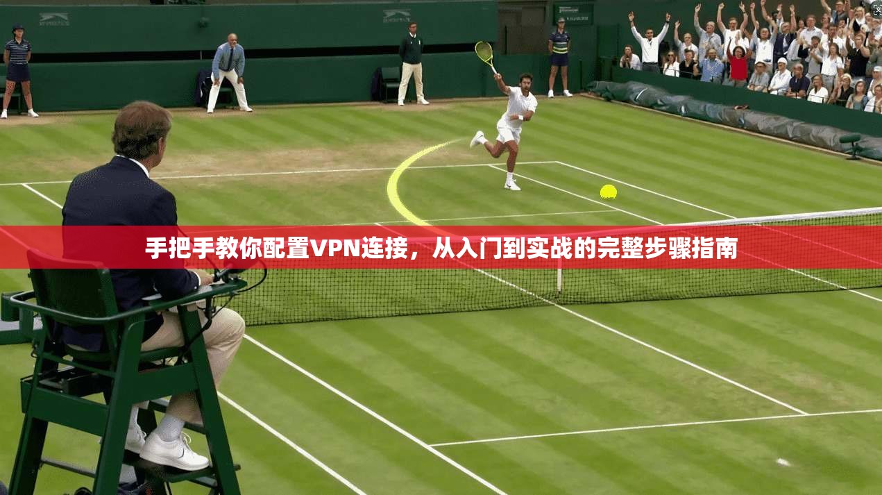 手把手教你配置VPN连接,从入门到实战的完整步骤指南 手把手教你配置VPN连接,从入门到实战的完整步骤指南