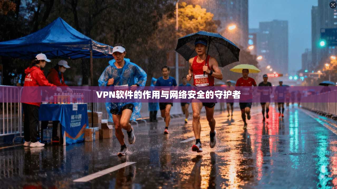 VPN软件的作用与网络安全的守护者