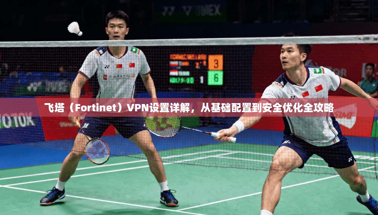 飞塔（Fortinet）VPN设置详解，从基础配置到安全优化全攻略
