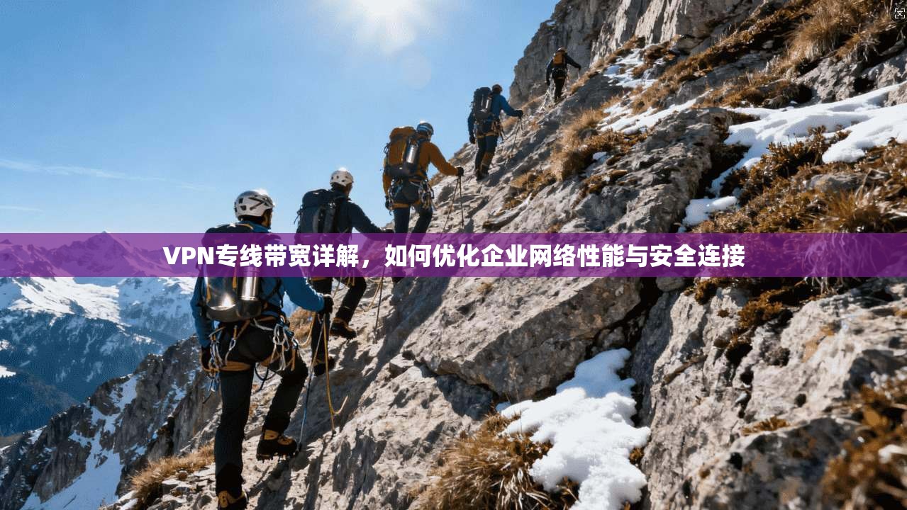 VPN专线带宽详解，如何优化企业网络性能与安全连接