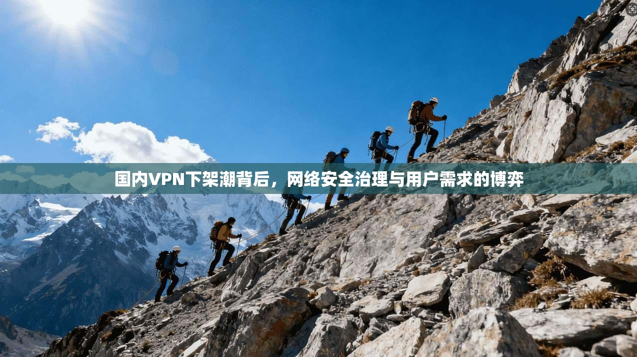 国内VPN下架潮背后，网络安全治理与用户需求的博弈