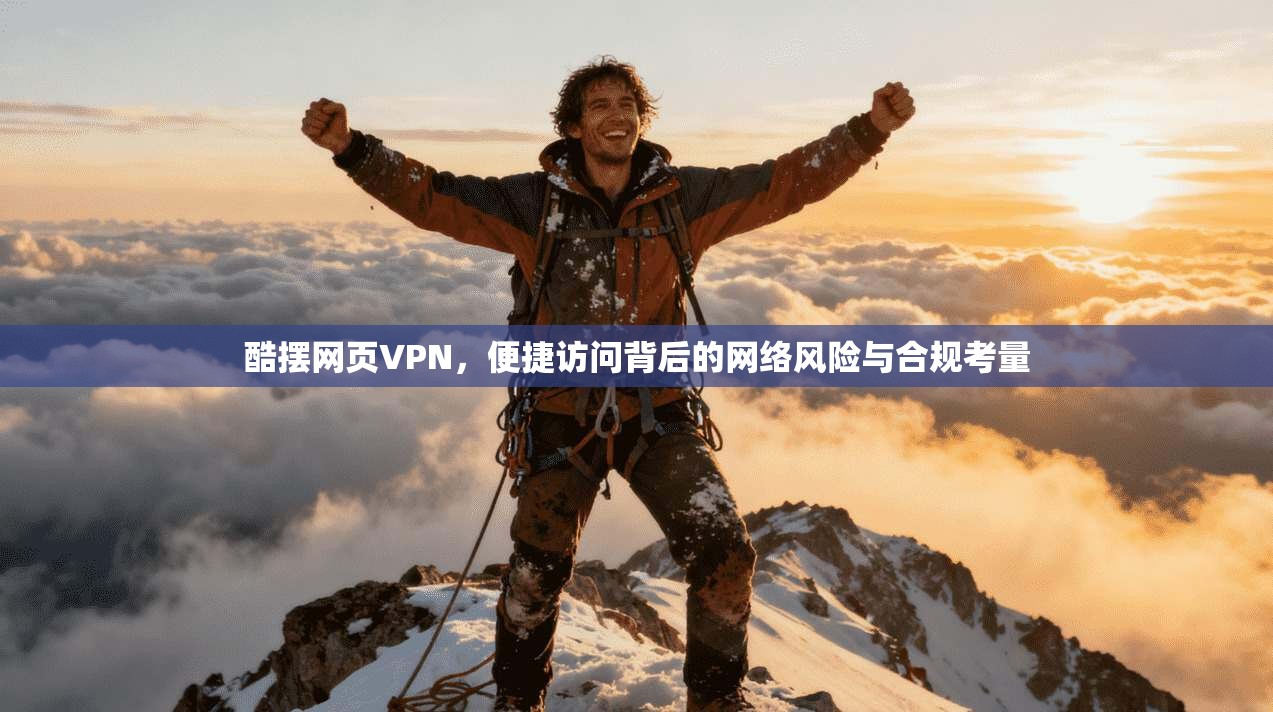 酷摆网页VPN,便捷访问背后的网络风险与合规考量 酷摆网页VPN,便捷访问背后的网络风险与合规考量
