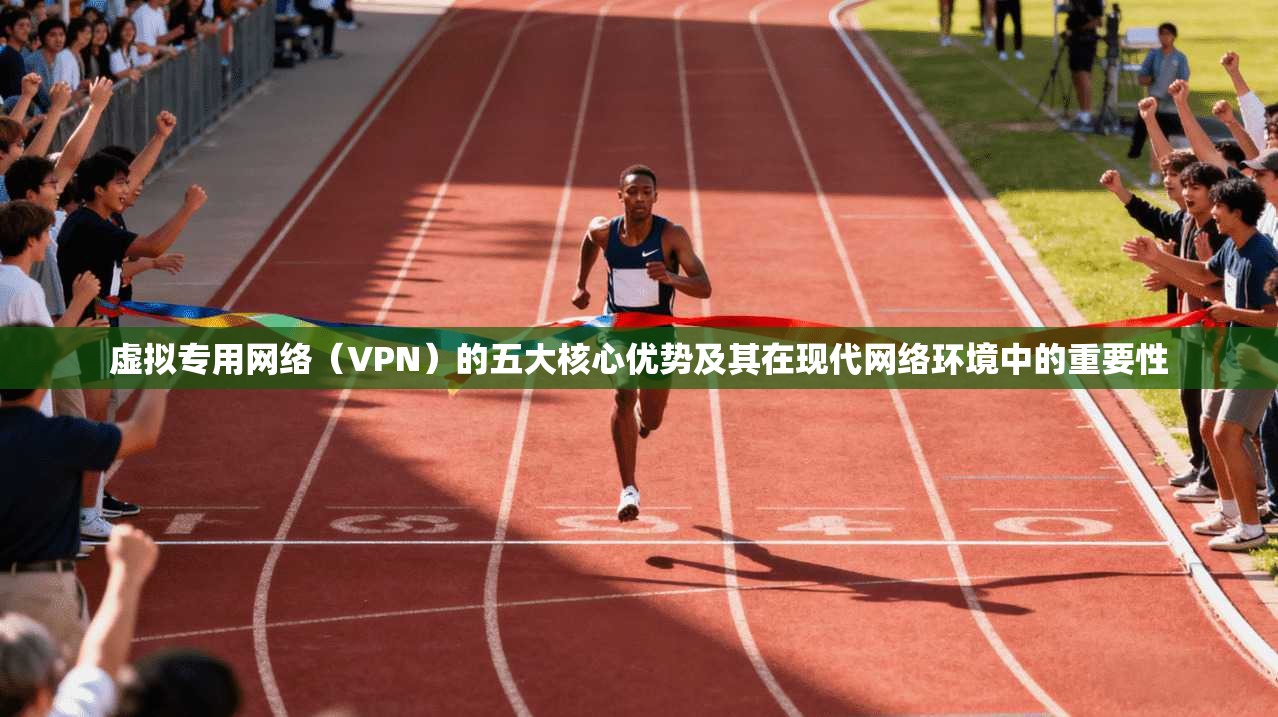 虚拟专用网络（VPN）的五大核心优势及其在现代网络环境中的重要性