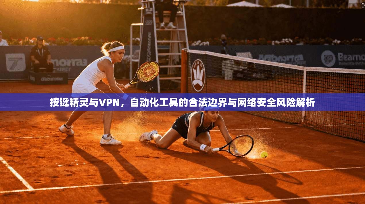 按键精灵与VPN,自动化工具的合法边界与网络安全风险解析 按键精灵与VPN,自动化工具的合法边界与网络安全风险解析