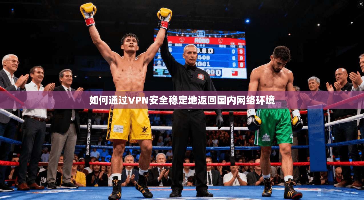 如何通过VPN安全稳定地返回国内网络环境