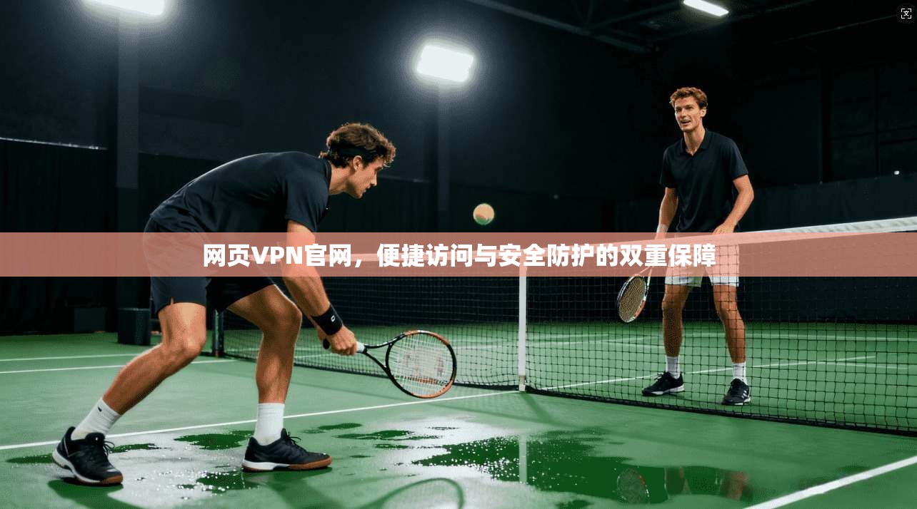 网页VPN官网，便捷访问与安全防护的双重保障