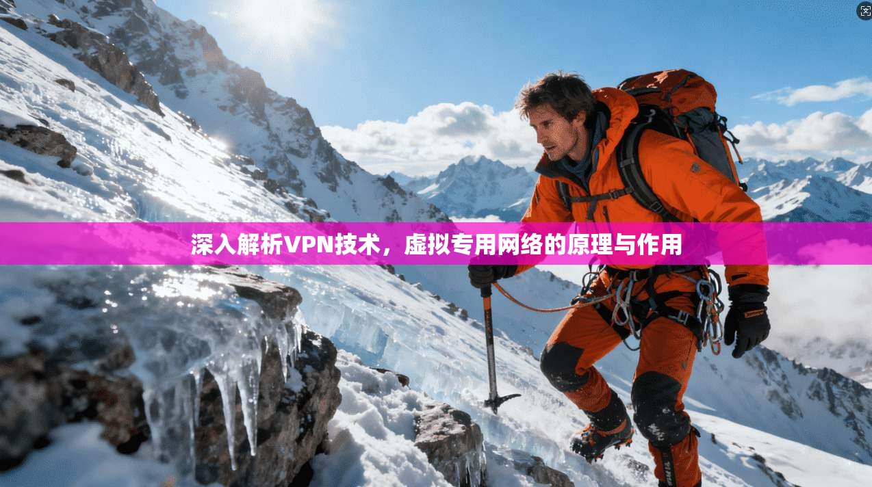深入解析VPN技术，虚拟专用网络的原理与作用
