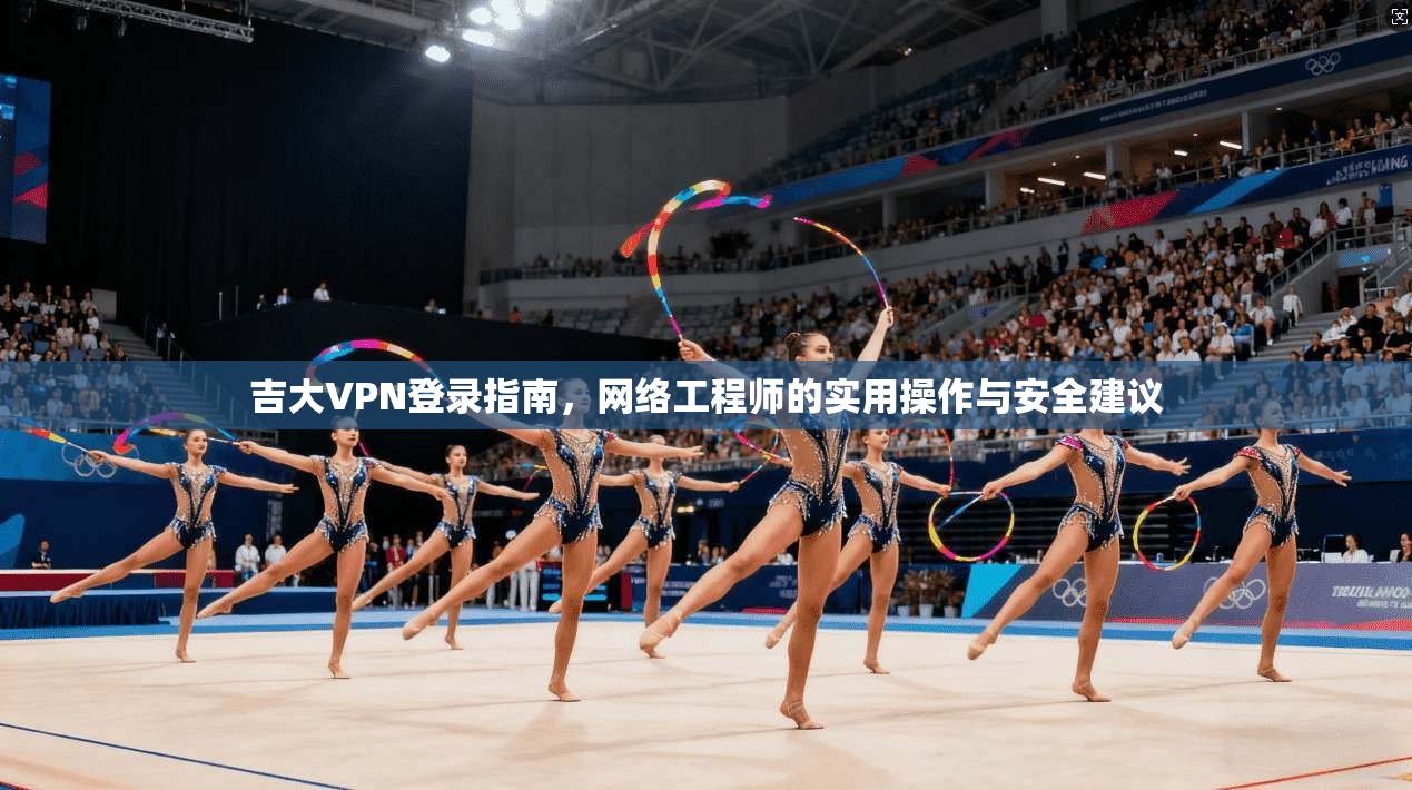 吉大VPN登录指南，网络工程师的实用操作与安全建议