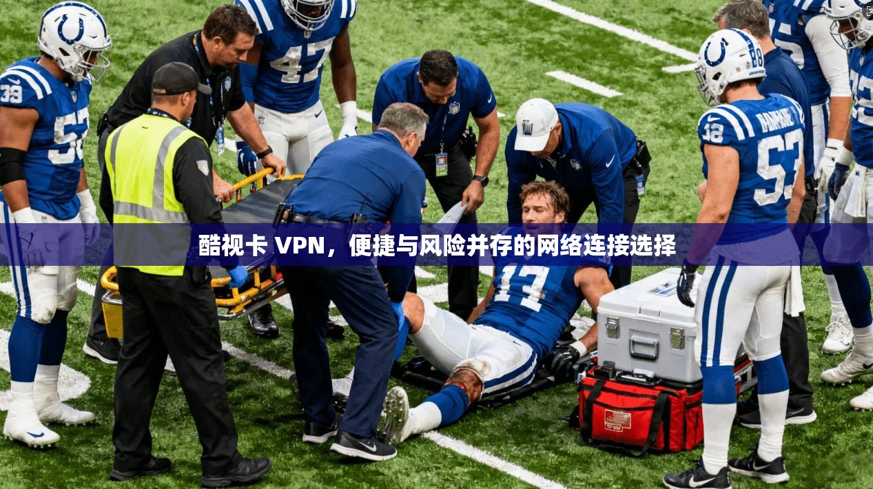 酷视卡 VPN，便捷与风险并存的网络连接选择
