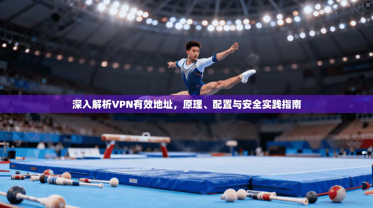 深入解析VPN有效地址，原理、配置与安全实践指南