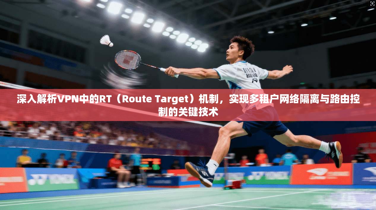 深入解析VPN中的RT（Route Target）机制，实现多租户网络隔离与路由控制的关键技术