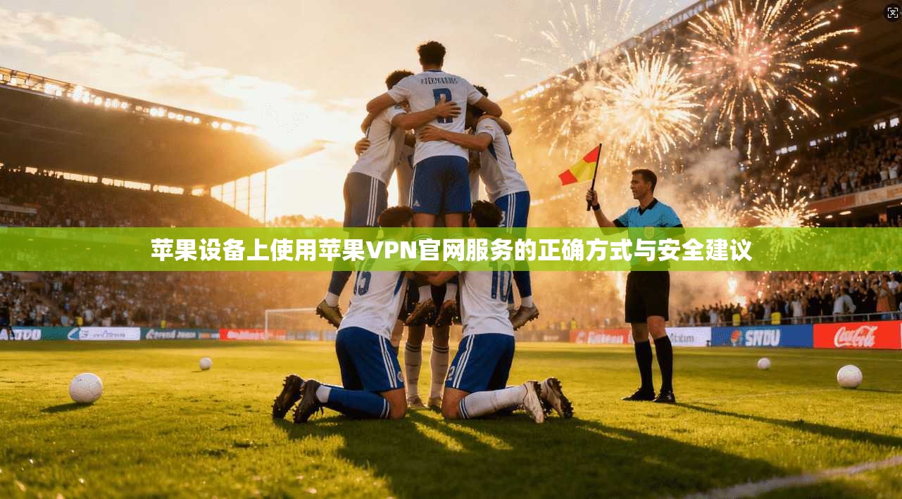 苹果设备上使用苹果VPN官网服务的正确方式与安全建议