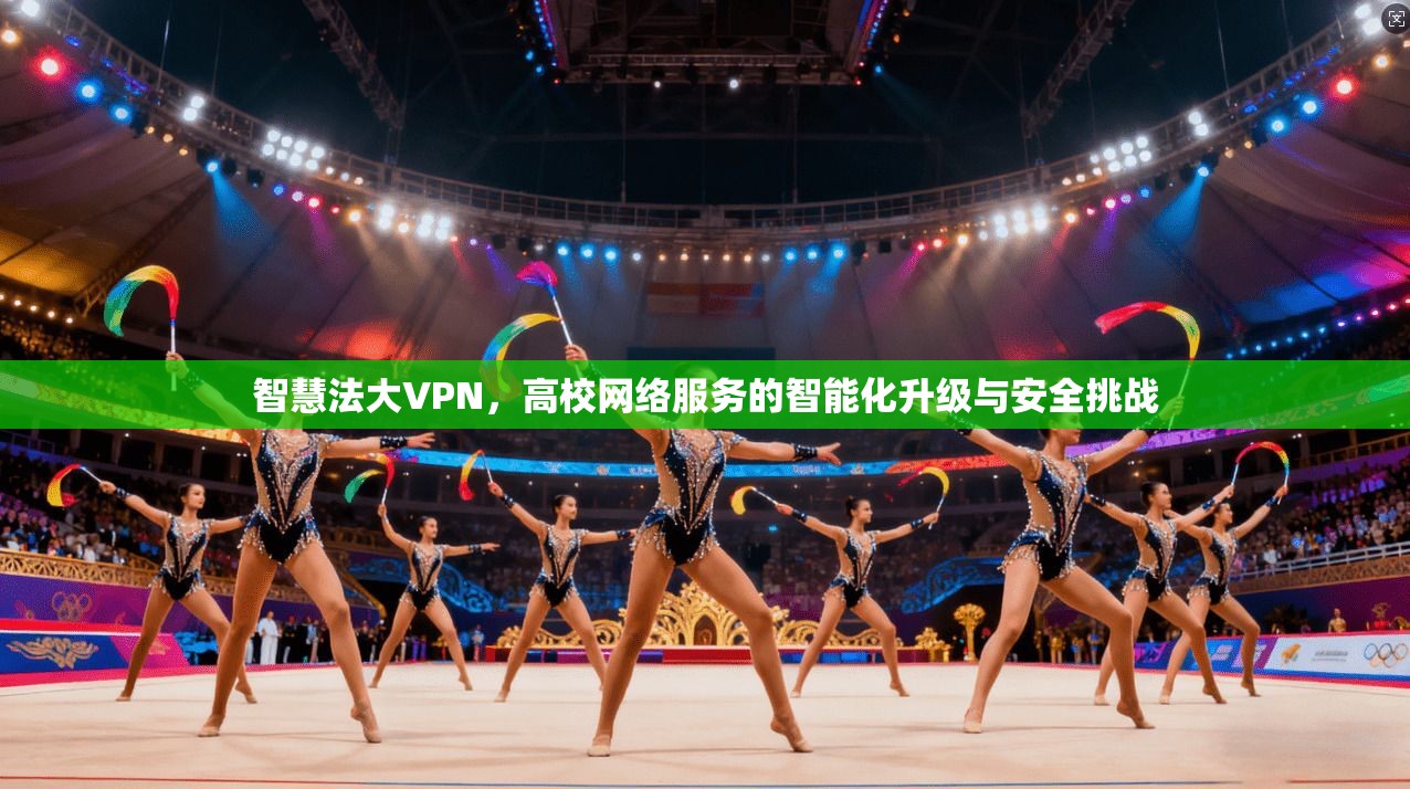智慧法大VPN，高校网络服务的智能化升级与安全挑战