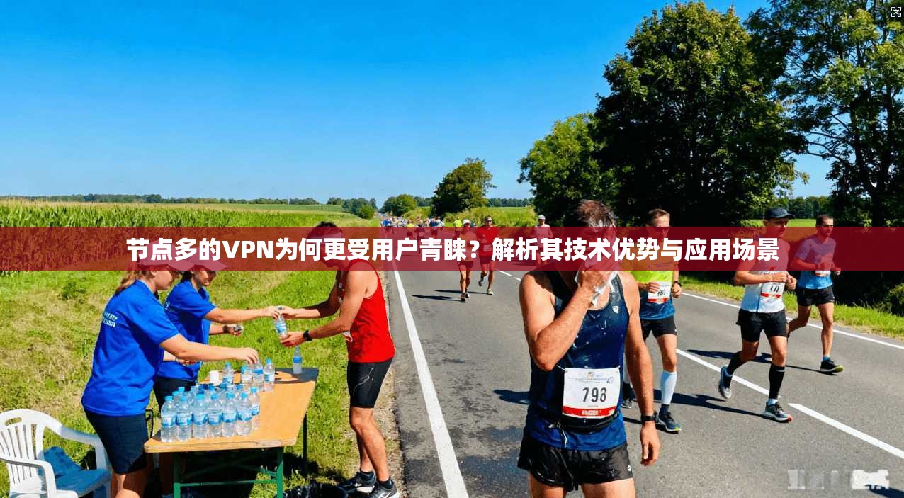 节点多的VPN为何更受用户青睐?解析其技术优势与应用场景 节点多的VPN为何更受用户青睐?解析其技术优势与应用场景