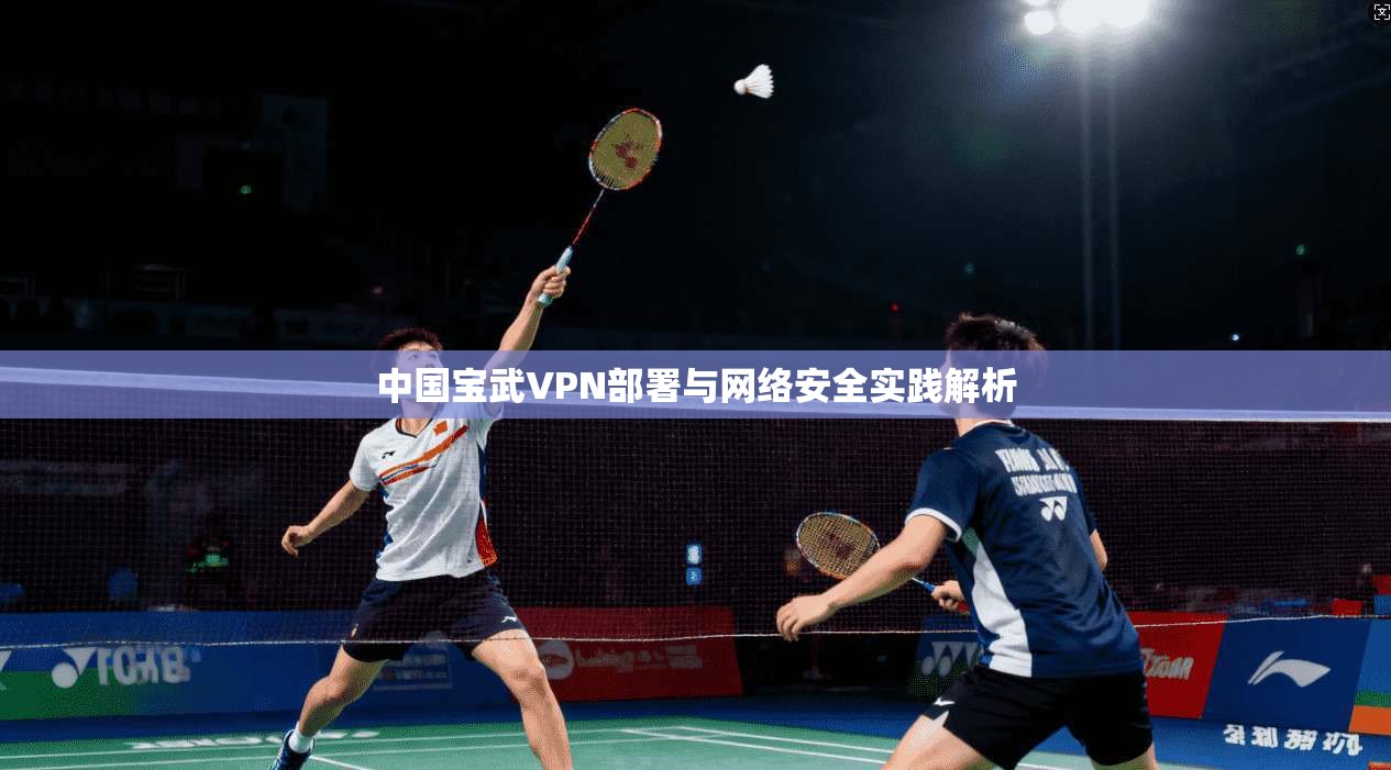 中国宝武VPN部署与网络安全实践解析