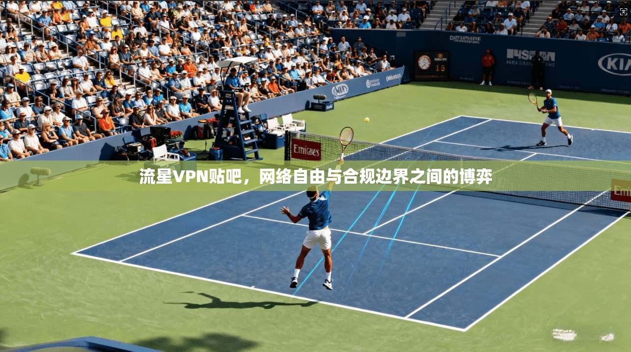 流星VPN贴吧，网络自由与合规边界之间的博弈